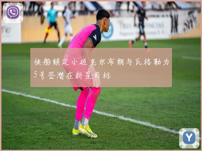 快船锁定小迈克尔布朗与瓦格勒为5号签潜在新星目标