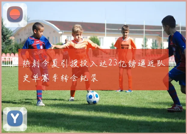 热刺今夏引援投入达23亿镑逼近队史单赛季转会纪录