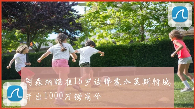阿森纳瞄准16岁边锋蒙加莱斯特城开出1000万镑高价