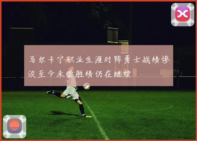 马尔卡宁职业生涯对阵勇士战绩惨淡至今未尝胜绩仍在继续