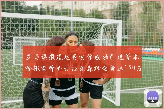 罗马诺报道达曼协作成功引进哥本哈根前锋乔丹拉尔森转会费达150万美元