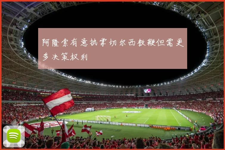 阿隆索有意执掌切尔西教鞭但需更多决策权利