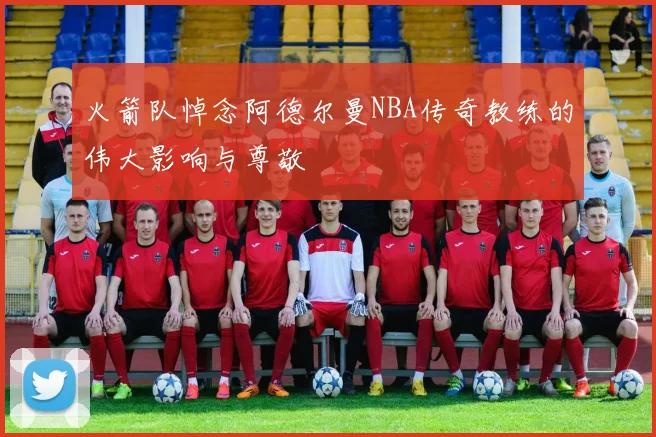 火箭队悼念阿德尔曼NBA传奇教练的伟大影响与尊敬