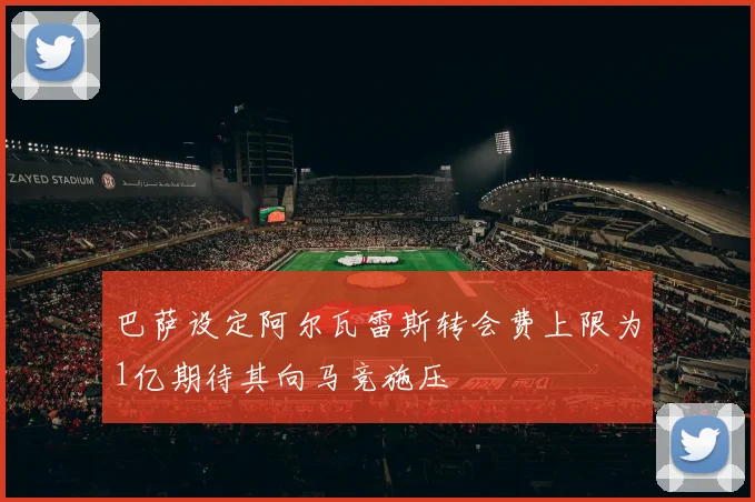 巴萨设定阿尔瓦雷斯转会费上限为1亿期待其向马竞施压