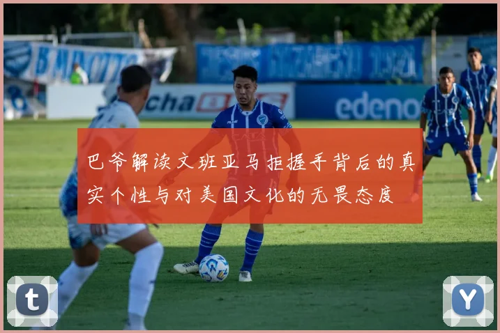 巴爷解读文班亚马拒握手背后的真实个性与对美国文化的无畏态度