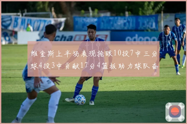 维金斯上半场表现抢眼10投7中三分球4投3中贡献17分4篮板助力球队奋战