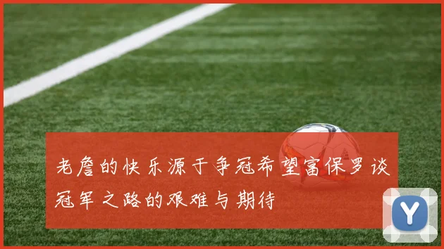 老詹的快乐源于争冠希望富保罗谈冠军之路的艰难与期待