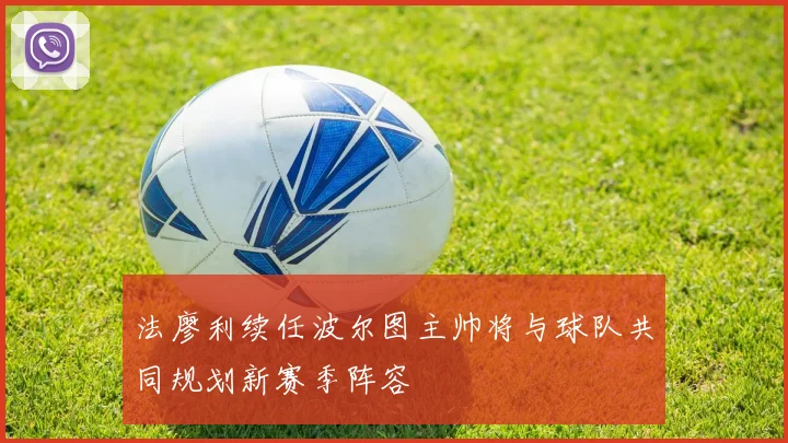 法廖利续任波尔图主帅将与球队共同规划新赛季阵容