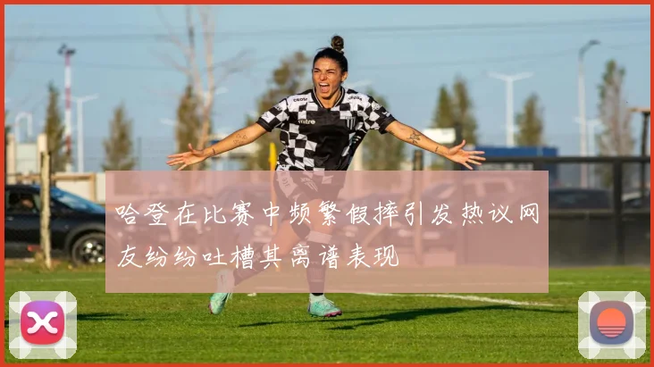 哈登在比赛中频繁假摔引发热议网友纷纷吐槽其离谱表现