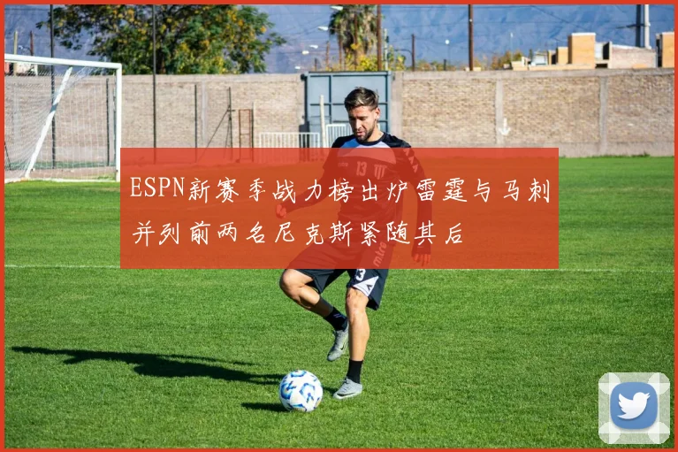 ESPN新赛季战力榜出炉雷霆与马刺并列前两名尼克斯紧随其后