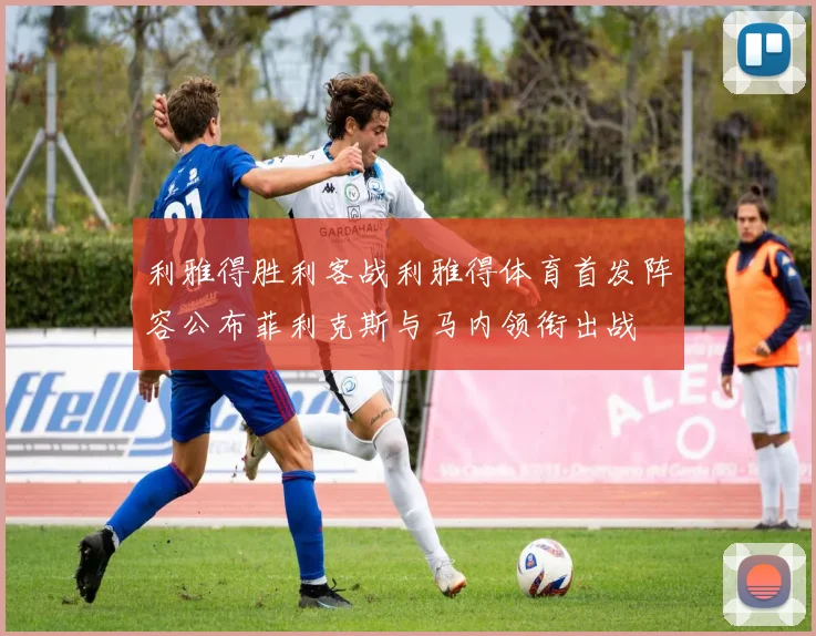 利雅得胜利客战利雅得体育首发阵容公布菲利克斯与马内领衔出战