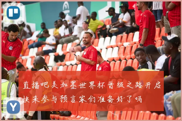 直播吧美加墨世界杯晋级之路开启快来参与预言家们准备好了吗